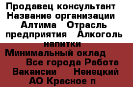 Продавец-консультант › Название организации ­ Алтима › Отрасль предприятия ­ Алкоголь, напитки › Минимальный оклад ­ 35 000 - Все города Работа » Вакансии   . Ненецкий АО,Красное п.